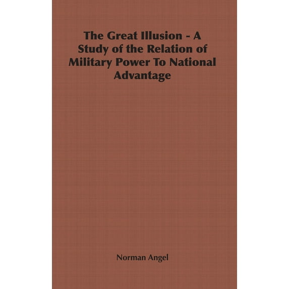 The Great Illusion - A Study of the Relation of Military Power to National Advantage, (Hardcover)