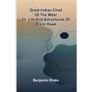 Great Indian Chief Of The West; Or, Life And Adventures Of Black Hawk, Paperback