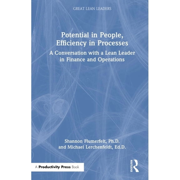 Great Lean Leaders Potential in People, Efficiency in Processes: A Conversation with a Lean Leader in Finance and Operations, (Hardcover)
