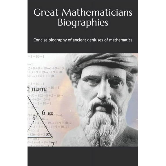 Great Mathematicians Biographies: Concise biography of ancient geniuses of mathematics
