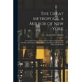 thumbnail image 1 of The Great Metropolis, a Mirror of New York : A Complete History of Metropolitan Life and Society, With Sketches of Prominent Places, Persons, and Things in the City, As They Actually Exist (Paperback), 1 of 1