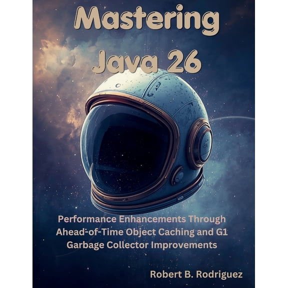 Great Minds Mastering Java 26: Performance Enhancements Through Ahead-of-Time Object Caching and G1 Garbage Collector Improvements, (Paperback)