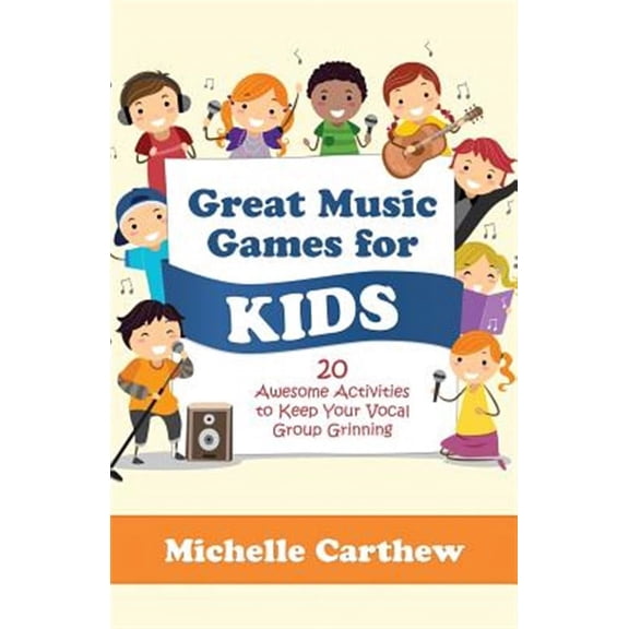 Great Music Games for Kids : 20 Awesome Activities to Keep Your Vocal Group Grinning