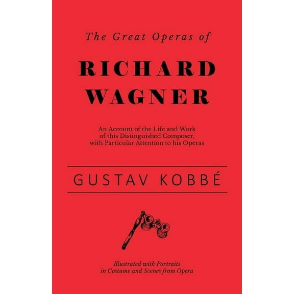 The Great Operas of Richard Wagner - An Account of the Life and Work of this Distinguished Composer, with Particular Att, (Paperback)