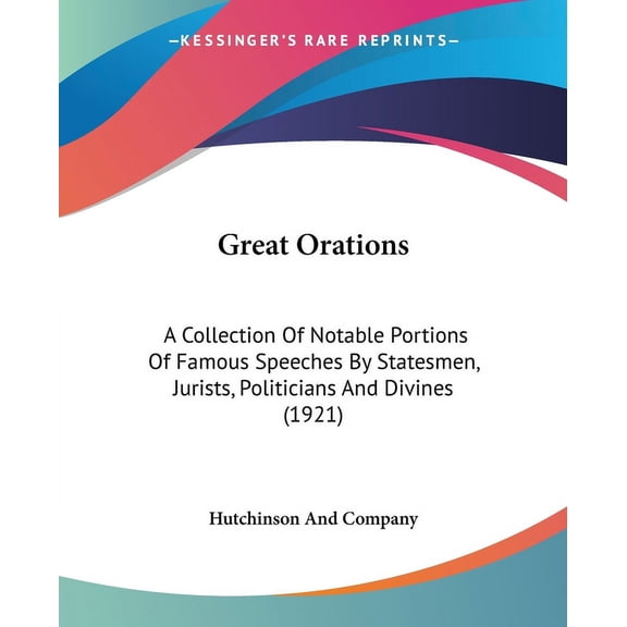 Great Orations : A Collection Of Notable Portions Of Famous Speeches By Statesmen, Jurists, Politicians And Divines (1921) (Paperback)