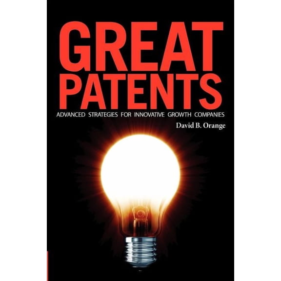 Great Patents: Advanced Strategies For Innovative Growth Companies