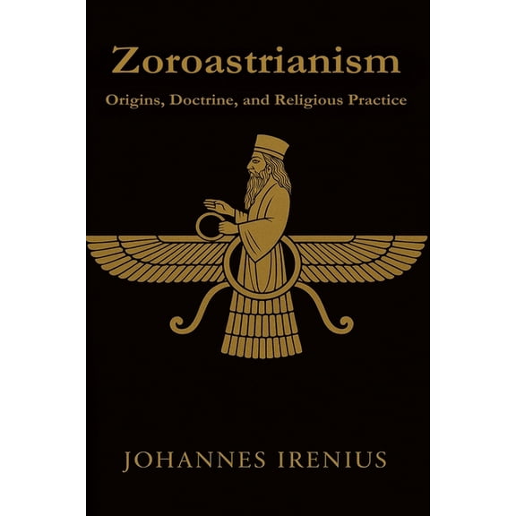 The Great Paths of Wisdom Zoroastrianism - Origins, Doctrine, and Religious Practice: Everything you need to know about Zarathustra, Ahura Mazda, , Book 8, (Paperback)