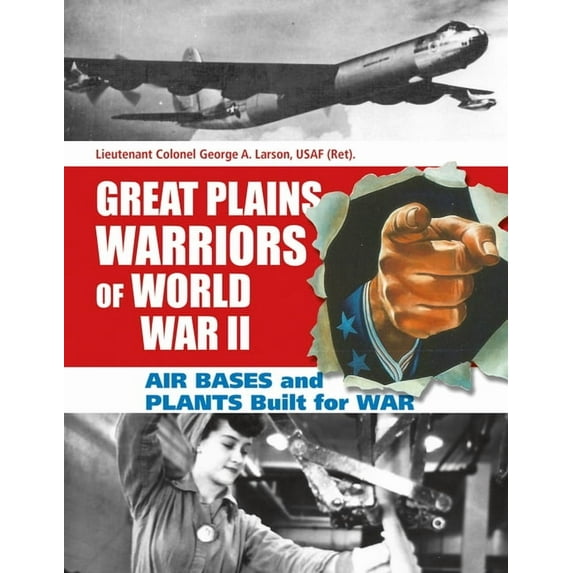 Great Plains Warriors of World War II: Air Bases and Plants Built for War: Nebraska's Contribution to Winning the War (Hardcover)