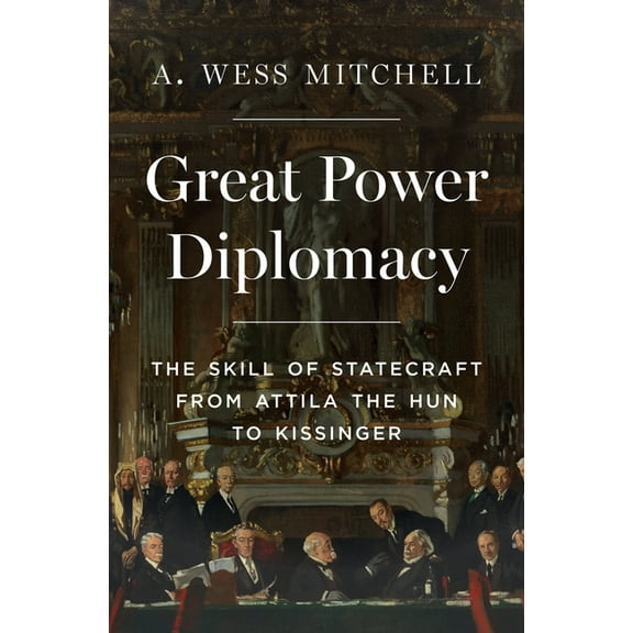 Great Power Diplomacy: The Skill of Statecraft from Attila the Hun to Kissinger, (Hardcover)