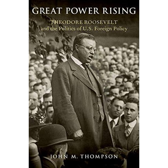 Pre-Owned Great Power Rising: Theodore Roosevelt and the Politics of U.S. Foreign Policy (Hardcover) 0190859954 9780190859954