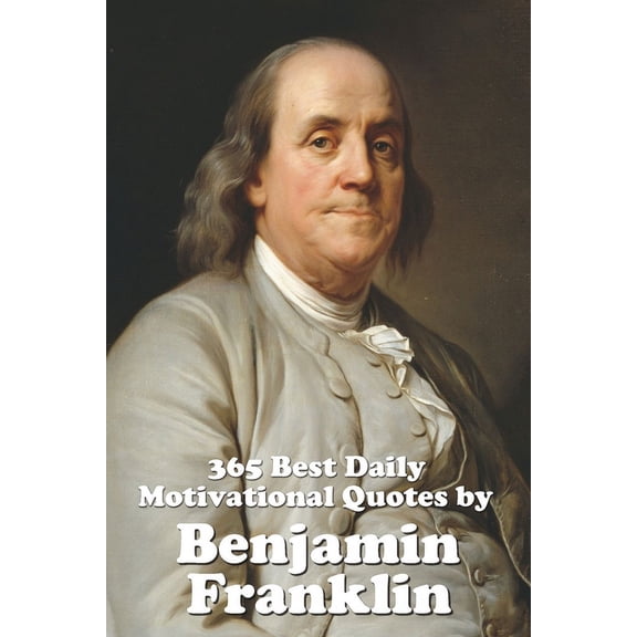Great Quotes: 365 Best Daily Motivational Quotes by Benjamin Franklin (Paperback)