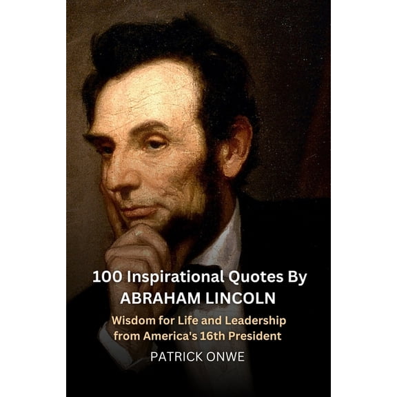 Great Quotes and Amazing Wisdom 100 Inspirational Quotes By Abraham Lincoln: Wisdom for Life and Leadership from America's 16th President, (Paperback)