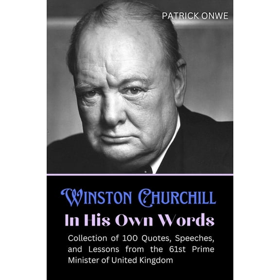 Great Quotes and Amazing Wisdom Winston Churchill In His Own Words: Collection of 100 Quotes, Speeches, and Lessons from the 61st Prime Minister of Unit, (Paperback)