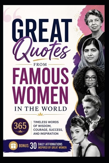 Great Quotes From Famous Women In The World: 365 Timeless Words of Wisdom, Courage, Success, and Inspiration, (Paperback)