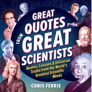 Great Quotes from Great Scientists Quotes, Lessons, and Universal Truths from the Worlds Greatest Scientific Minds, Hardcover