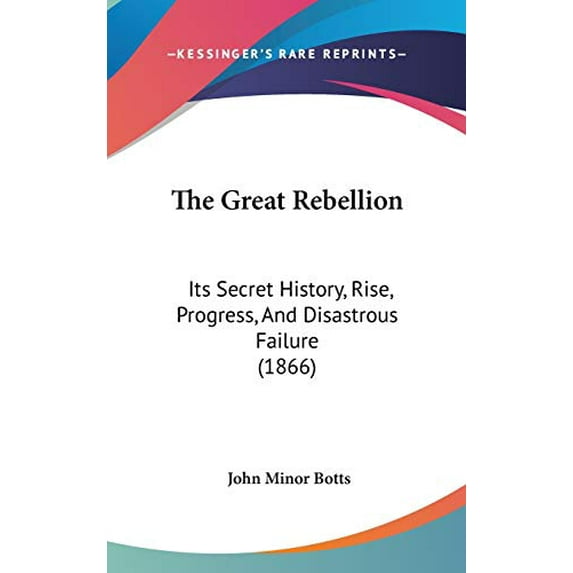 Great Rebellion : Its Secret History, Rise, Progress, and Disastrous Failure