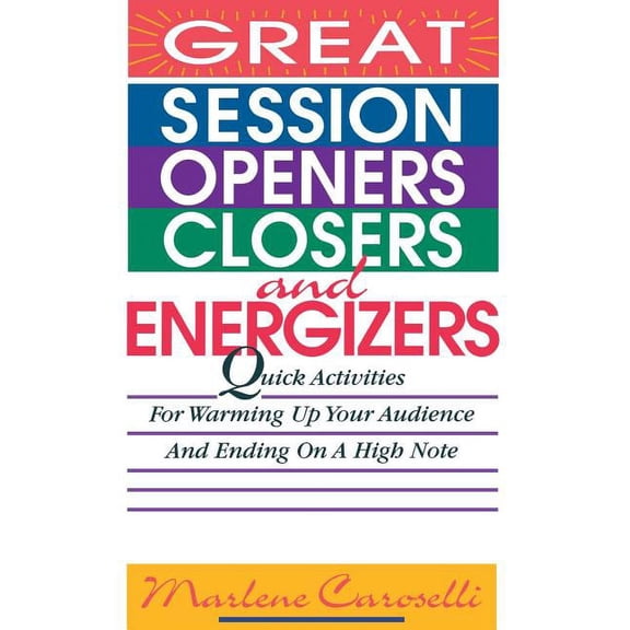 Great Session Openers, Closers, and Energizers: Quick Activities for Warming Up Your Audience and Ending on a High Note, (Paperback)