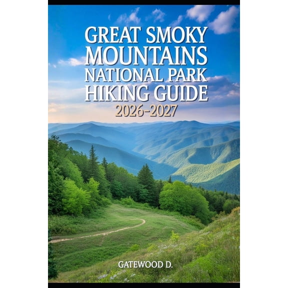 Outdoor and Nature Travel Books Great Smoky Mountains National Park Hiking Guide 2026 - 2027: Trail Maps, Wildlife Safety, Waterfalls, Packing Lists, Be, (Paperback)