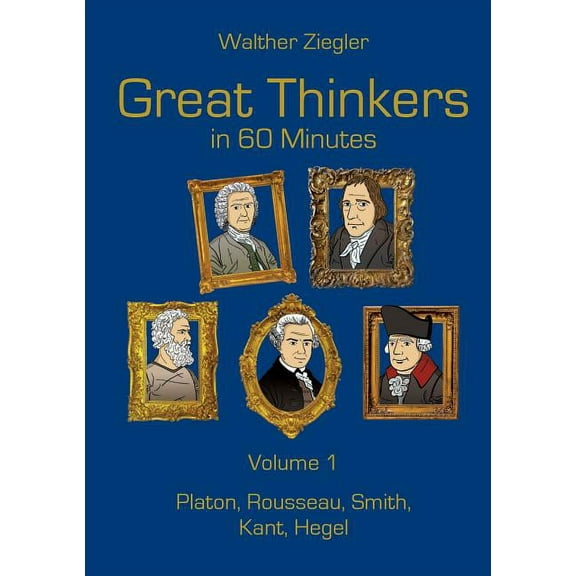 Great Thinkers in 60 Minutes - Volume 1: Plato, Rousseau, Smith, Kant, Hegel, (Paperback)