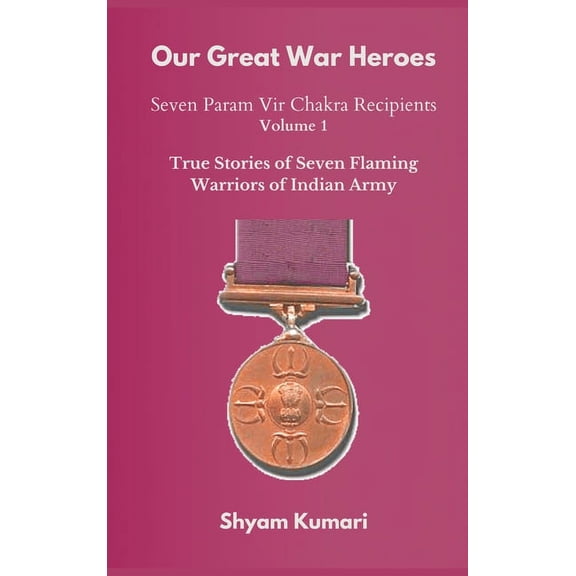 Our Great War Heroes: Seven Param Vir Chakra Recipients: Our Great War Heroes: Seven Param Vir Chakra Recipients - Vol 1 (True Stories of Seven Flaming Warriors of Indian Army) (Hardcover)