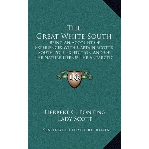 The Great White South: Being An Account Of Experiences With Captain Scotts South Pole Expedition And Of The Nature Life Of The Antarctic Hardcover 1164514156 9781164514152 Herbert G. Ponting