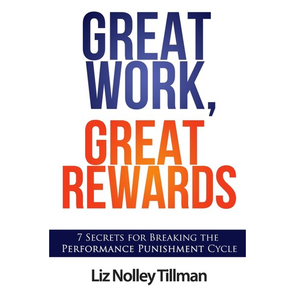 Great Work, Great Rewards: 7 Secrets for Breaking the Performance Punishment Cycle (Paperback)