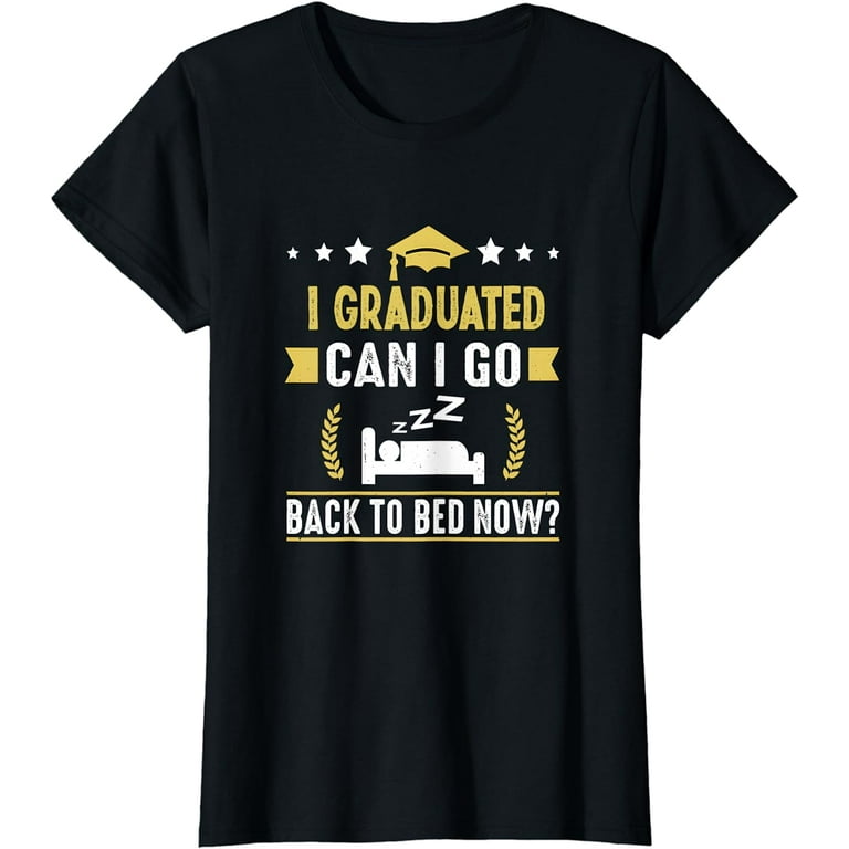 I Graduated Can I Go Back To Bed Now T-Shirt Graduation Gift I Graduated Can I Go Back To Bed Now T-Shirt Graduation Gift