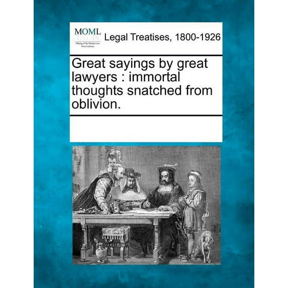 Great sayings by great lawyers: immortal thoughts snatched from oblivion. (Paperback)