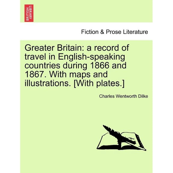 Greater Britain : A Record of Travel in English-Speaking Countries During 1866 and 1867. with Maps and Illustrations. [With Plates.] Vol. II. (Paperback)