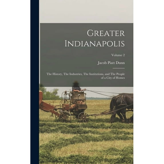 Greater Indianapolis: The History, The Industries, The Institutions, and The People of a City of Homes; Volume 2 (Hardcover)