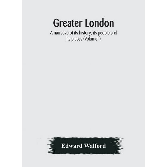Greater London: A Narrative Of Its History, Its People And Its Places (Volume I), (Hardcover)