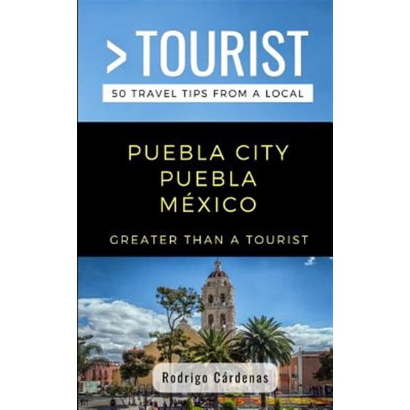 Greater Than a Tourist Mexico: Greater Than a Tourist- Puebla City Puebla Mxico: 50 Travel Tips from a Local (Paperback)