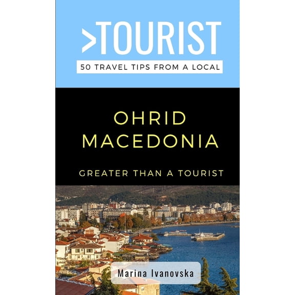 Greater Than a Tourist-Ohrid Macedonia: 50 Travel Tips from a Local