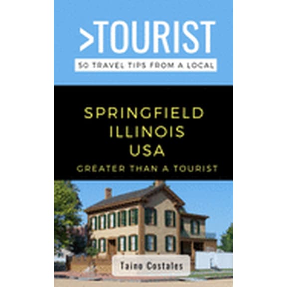 Greater Than a Tourist- Springfield Illinois USA: 50 Travel Tips from a Local