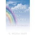 thumbnail image 1 of Greater Things To Come: Future Revealed  Paperback  C. Wilson Hart, 1 of 1