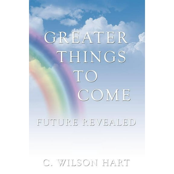 Greater Things To Come: Future Revealed  Paperback  C. Wilson Hart