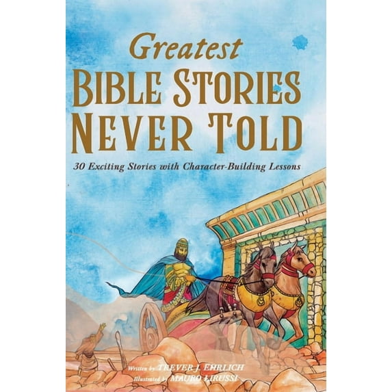 Greatest Bible Stories Never Told: 30 Exciting Stories With Character-Building Lessons For Kids, (Hardcover)