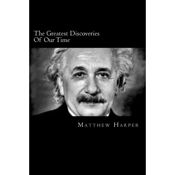 Greatest Discoveries of Our Time : A Fascinating Book Containing Discovery Facts, Trivia, Images & Memory Recall Quiz: Suitable for Adults & Children
