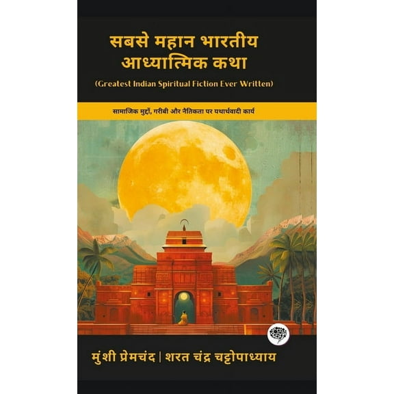 Greatest Indian Spiritual Fiction Ever Written: Realistic Works on Social Issues, Poverty & Morality (including Godan, K, (Hardcover)