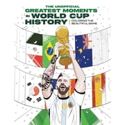 The Greatest Moments in World Cup History Coloring the Beautiful Game An Unofficial Soccer History [Kylian Mbapp , Cri, Paperback