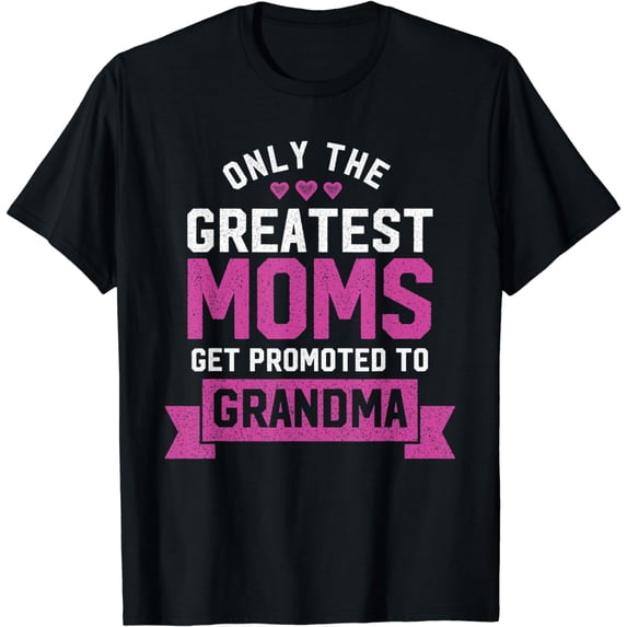 Greatest Moms Get Promoted To Grandma - Grandma To Be Shirt