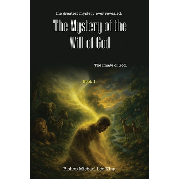 The greatest mystery ever revealed: The Mystery of the Will of God: The image of God. Book 1, (Paperback)
