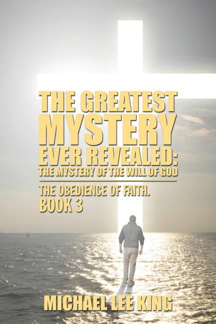 The Greatest Mystery Ever Revealed: The Mystery of the Will of God: The ...