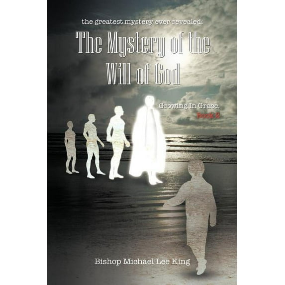 Greatest Mystery Ever Revealed - The Mystery of the Will of God : Growing in Grace