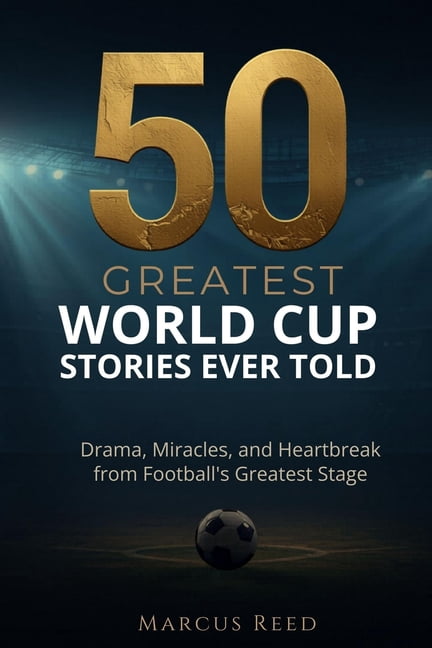 Greatest Soccer Stories 50 Greatest World Cup Stories Ever Told: Drama, Miracles, and Heartbreak from Football's Greatest Stage, Book 1, (Paperback)