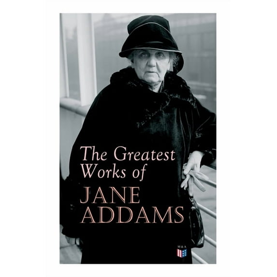 The Greatest Works of Jane Addams: Democracy and Social Ethics, The Spirit of Youth and the City Streets, A New Conscien, (Paperback)