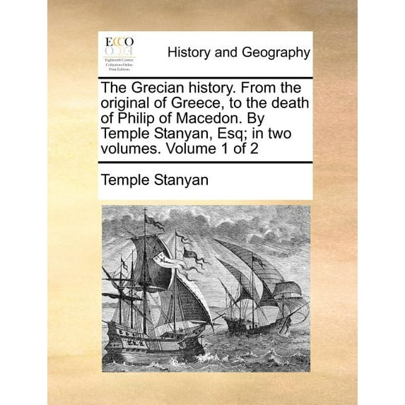 The Grecian history. From the original of Greece, to the death of Philip of Macedon. By Temple Stanyan, Esq; in two volumes. Volume 1 of 2 (Paperback)