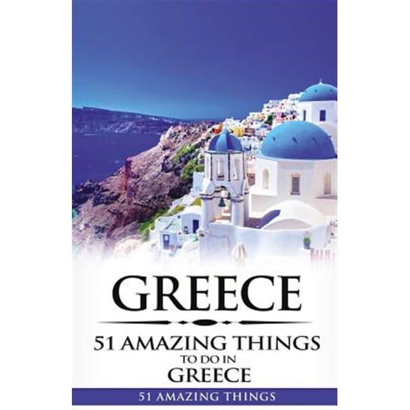 Greece: Greece Travel Guide: 51 Amazing Things to Do in Greece (Paperback)