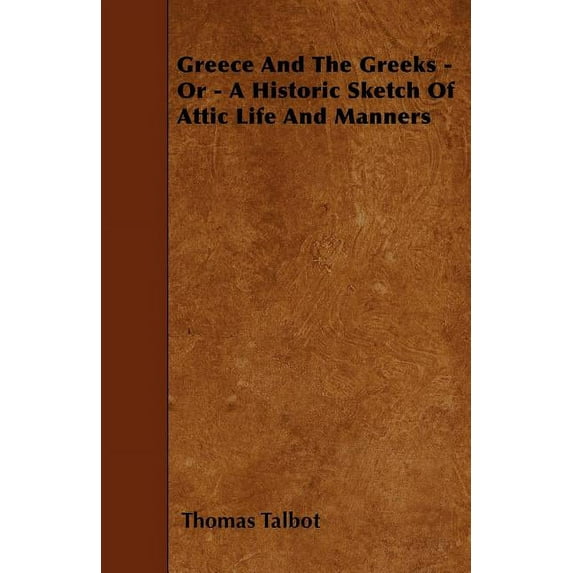 Greece and the Greeks - Or - A Historic Sketch of Attic Life and Manners (Paperback)