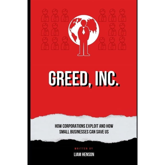 Greed, Inc.: How Corporations Exploit and How Small Businesses Can Save Us, (Paperback)